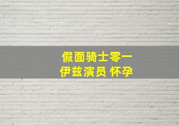 假面骑士零一伊兹演员 怀孕